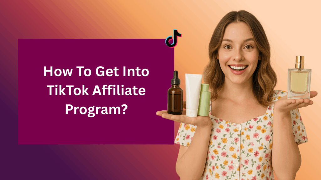 Smiling woman in a floral dress holding beauty products in both hands beside text that reads ‘How To Get Into TikTok Affiliate Program?’ with a TikTok logo on a peach and maroon gradient background.